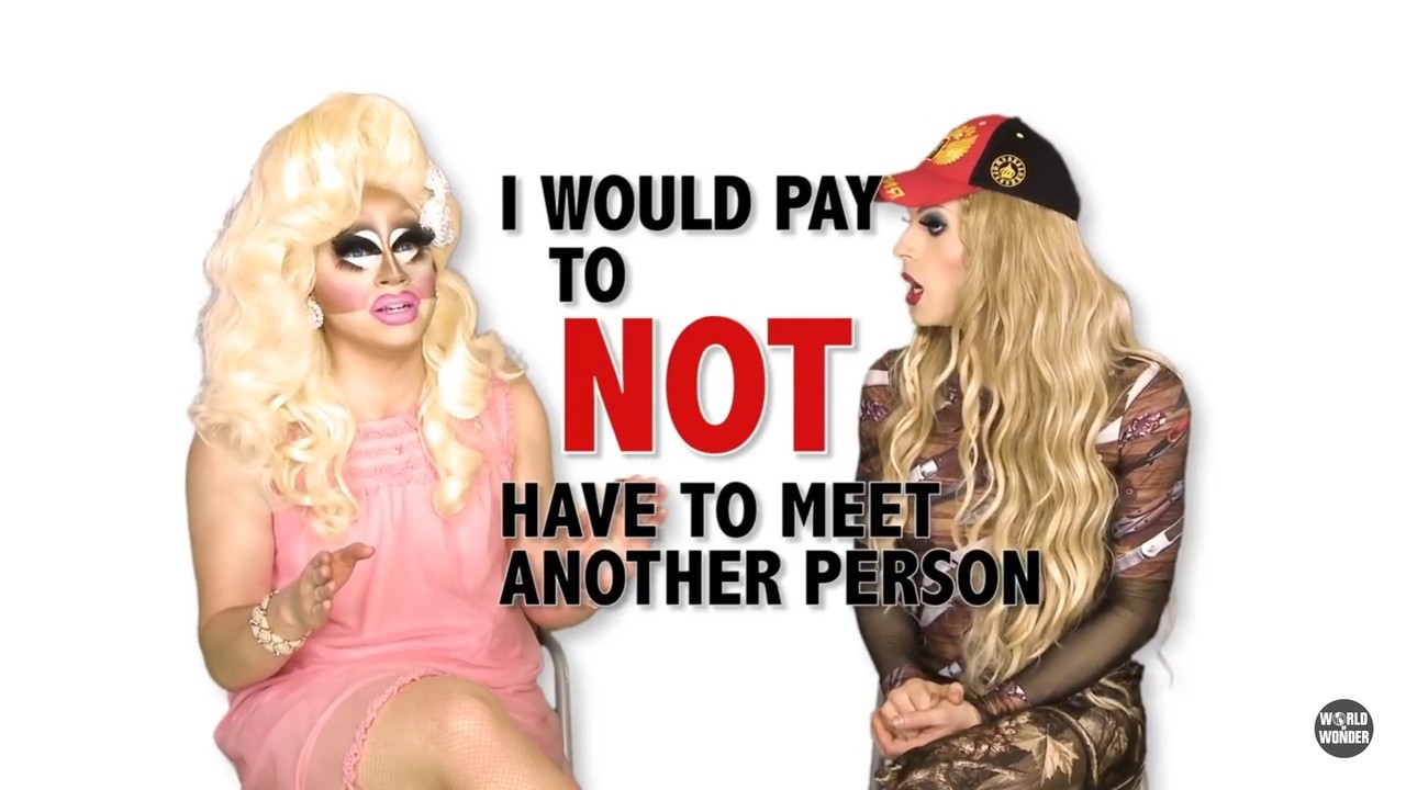 Drags queen Trixie and Katya talking. A quote from Trixie in large lettering: I would pay to NOT have to meet another person."